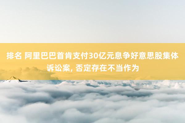 排名 阿里巴巴首肯支付30亿元息争好意思股集体诉讼案, 否定存在不当作为