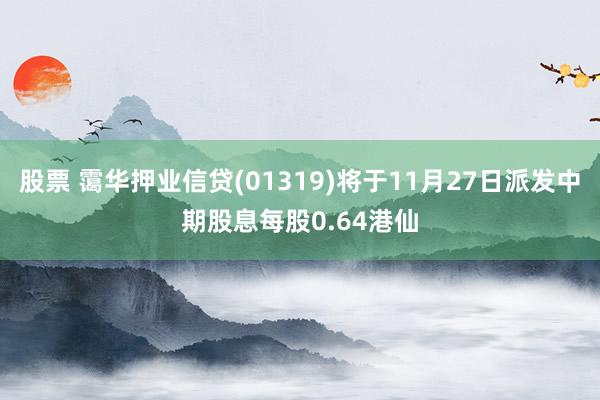 股票 霭华押业信贷(01319)将于11月27日派发中期股息每股0.64港仙