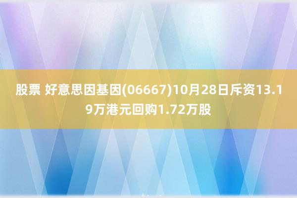 股票 好意思因基因(06667)10月28日斥资13.19万港元回购1.72万股