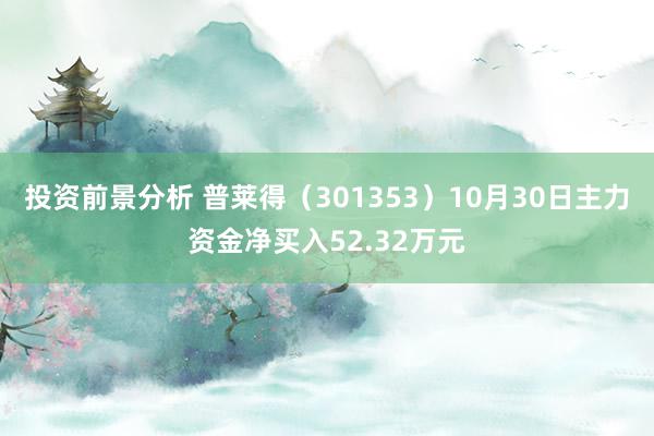 投资前景分析 普莱得（301353）10月30日主力资金净买入52.32万元