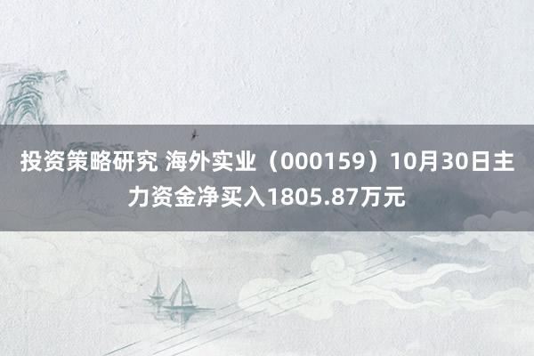 投资策略研究 海外实业（000159）10月30日主力资金净买入1805.87万元