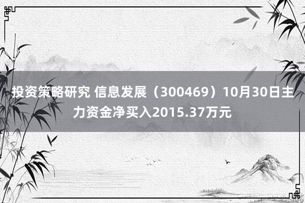 投资策略研究 信息发展（300469）10月30日主力资金净买入2015.37万元