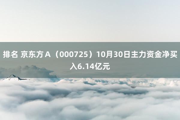 排名 京东方Ａ（000725）10月30日主力资金净买入6.14亿元