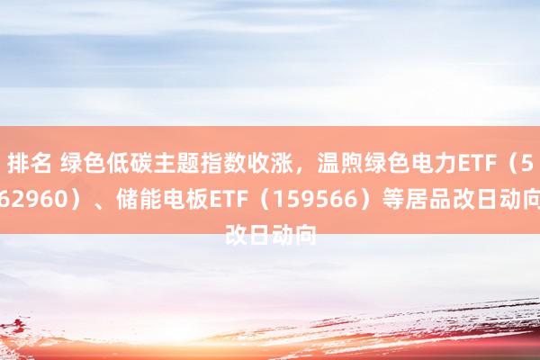 排名 绿色低碳主题指数收涨，温煦绿色电力ETF（562960）、储能电板ETF（159566）等居品改日动向