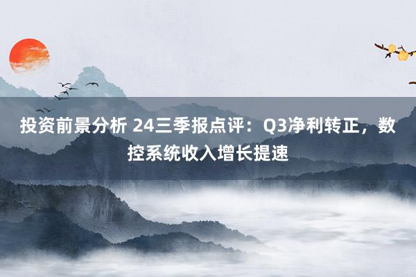 投资前景分析 24三季报点评：Q3净利转正，数控系统收入增长提速