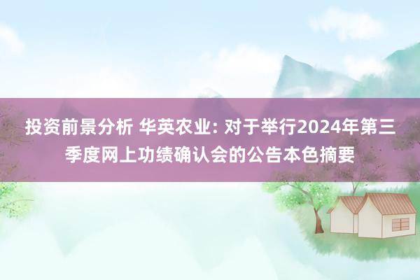 投资前景分析 华英农业: 对于举行2024年第三季度网上功绩确认会的公告本色摘要