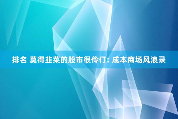 排名 莫得韭菜的股市很伶仃: 成本商场风浪录