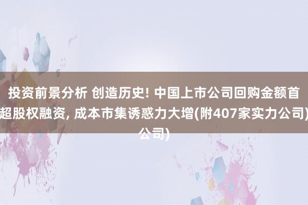 投资前景分析 创造历史! 中国上市公司回购金额首超股权融资, 成本市集诱惑力大增(附407家实力公司)