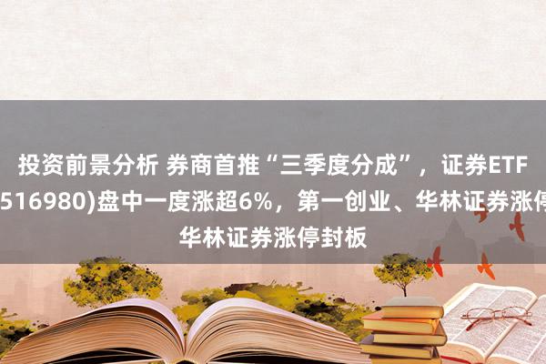 投资前景分析 券商首推“三季度分成”，证券ETF前锋(516980)盘中一度涨超6%，第一创业、华林证券涨停封板