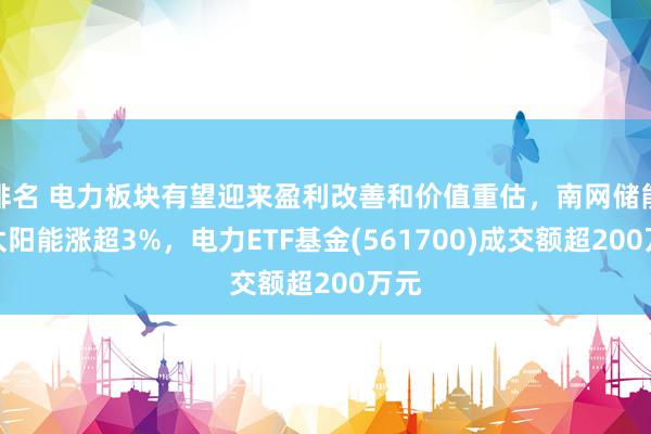 排名 电力板块有望迎来盈利改善和价值重估，南网储能、太阳能涨超3%，电力ETF基金(561700)成交额超200万元