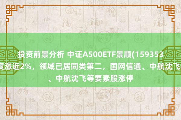 投资前景分析 中证A500ETF景顺(159353)盘中拉升一度涨近2%，领域已居同类第二，国网信通、中航沈飞等要素股涨停