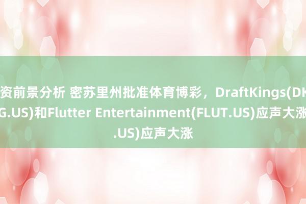 投资前景分析 密苏里州批准体育博彩，DraftKings(DKNG.US)和Flutter Entertainment(FLUT.US)应声大涨