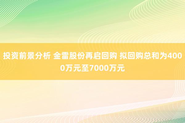 投资前景分析 金雷股份再启回购 拟回购总和为4000万元至7000万元