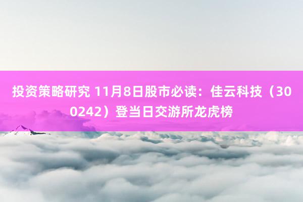 投资策略研究 11月8日股市必读：佳云科技（300242）登当日交游所龙虎榜