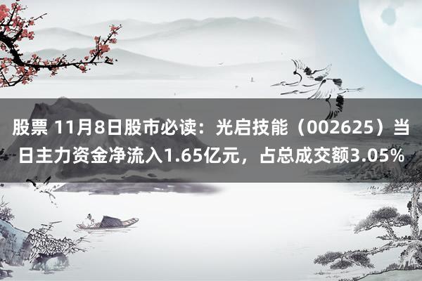 股票 11月8日股市必读：光启技能（002625）当日主力资金净流入1.65亿元，占总成交额3.05%