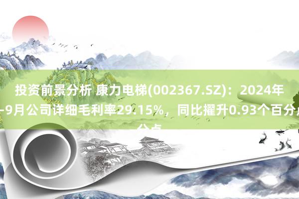 投资前景分析 康力电梯(002367.SZ)：2024年1-9月公司详细毛利率29.15%，同比擢升0.93个百分点