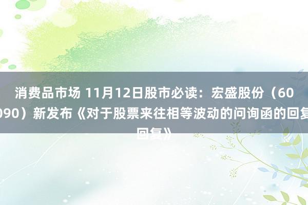 消费品市场 11月12日股市必读：宏盛股份（603090）新发布《对于股票来往相等波动的问询函的回复》