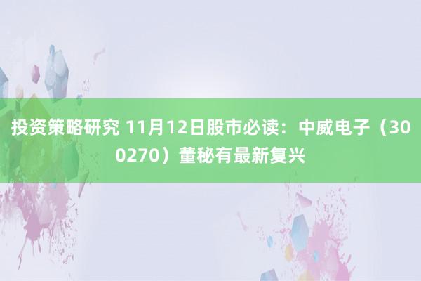 投资策略研究 11月12日股市必读：中威电子（300270）董秘有最新复兴