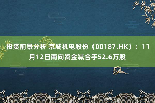 投资前景分析 京城机电股份（00187.HK）：11月12日南向资金减合手52.6万股