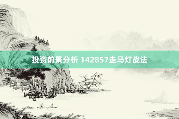 投资前景分析 142857走马灯战法