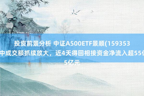 投资前景分析 中证A500ETF景顺(159353)盘中成交额抓续放大，近4天得回相接资金净流入超55亿元