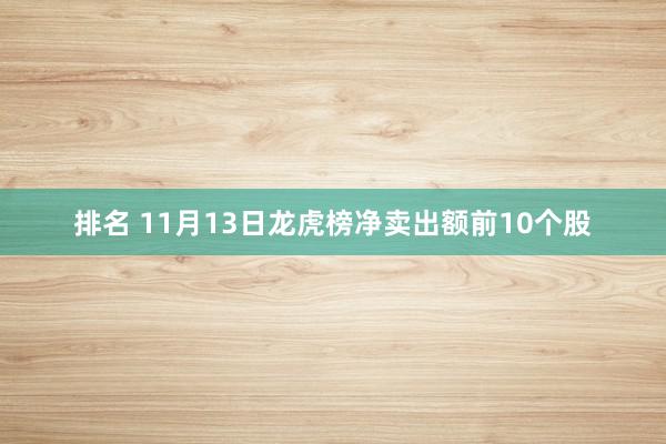 排名 11月13日龙虎榜净卖出额前10个股