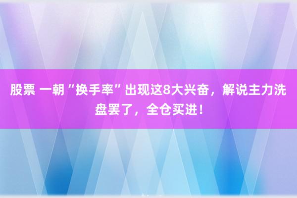 股票 一朝“换手率”出现这8大兴奋，解说主力洗盘罢了，全仓买进！