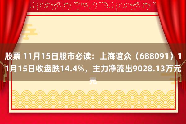 股票 11月15日股市必读：上海谊众（688091）11月15日收盘跌14.4%，主力净流出9028.13万元