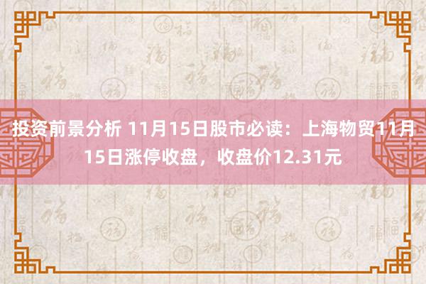 投资前景分析 11月15日股市必读：上海物贸11月15日涨停收盘，收盘价12.31元