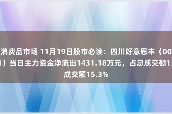 消费品市场 11月19日股市必读：四川好意思丰（000731）当日主力资金净流出1431.18万元，占总成交额15.3%