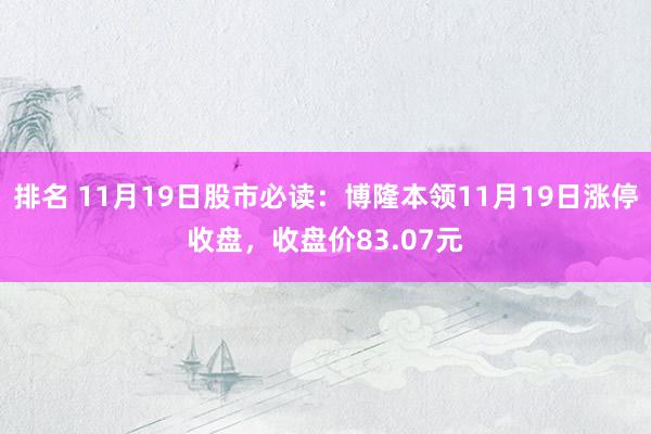 排名 11月19日股市必读：博隆本领11月19日涨停收盘，收盘价83.07元