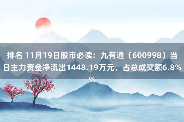 排名 11月19日股市必读：九有通（600998）当日主力资金净流出1448.19万元，占总成交额6.8%