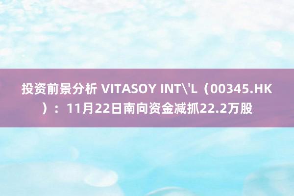 投资前景分析 VITASOY INT'L（00345.HK）：11月22日南向资金减抓22.2万股