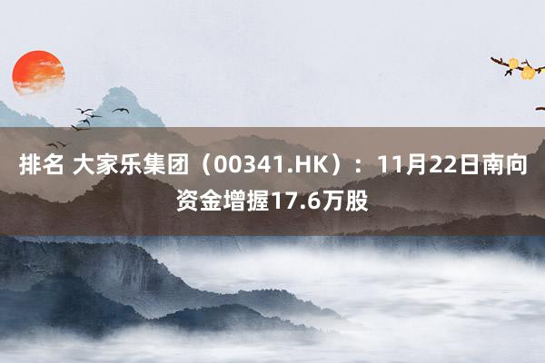 排名 大家乐集团（00341.HK）：11月22日南向资金增握17.6万股