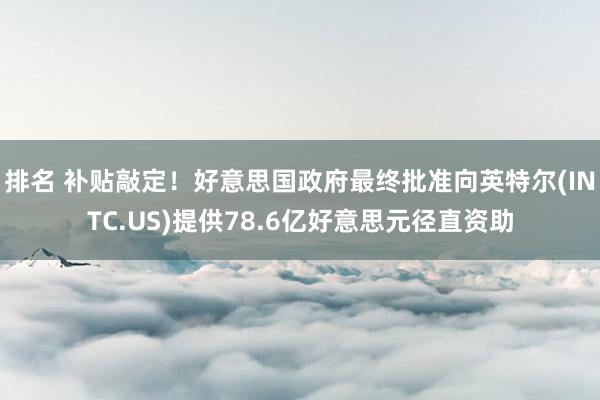 排名 补贴敲定！好意思国政府最终批准向英特尔(INTC.US)提供78.6亿好意思元径直资助