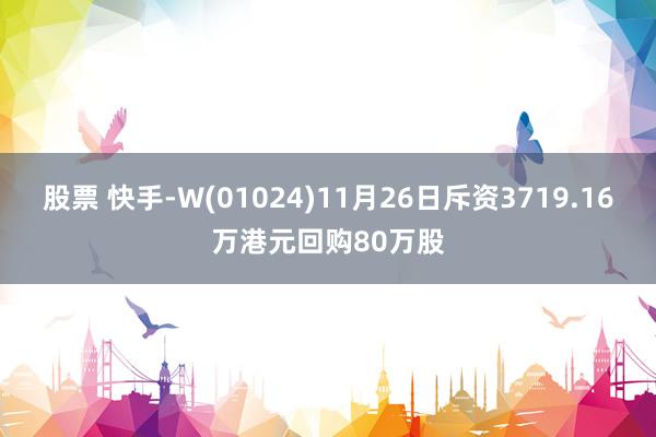 股票 快手-W(01024)11月26日斥资3719.16万港元回购80万股