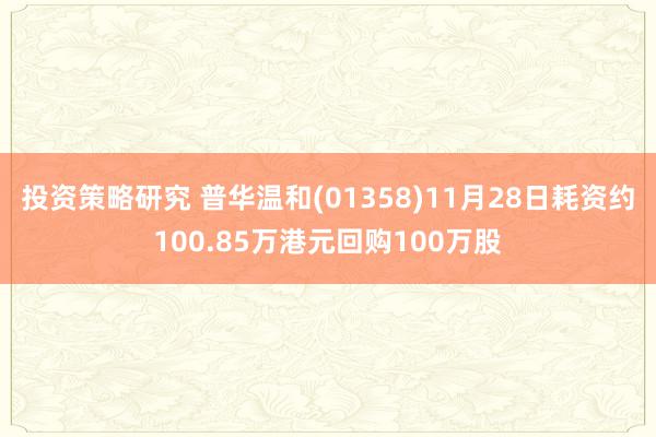 投资策略研究 普华温和(01358)11月28日耗资约100.85万港元回购100万股