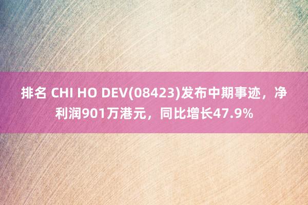 排名 CHI HO DEV(08423)发布中期事迹，净利润901万港元，同比增长47.9%