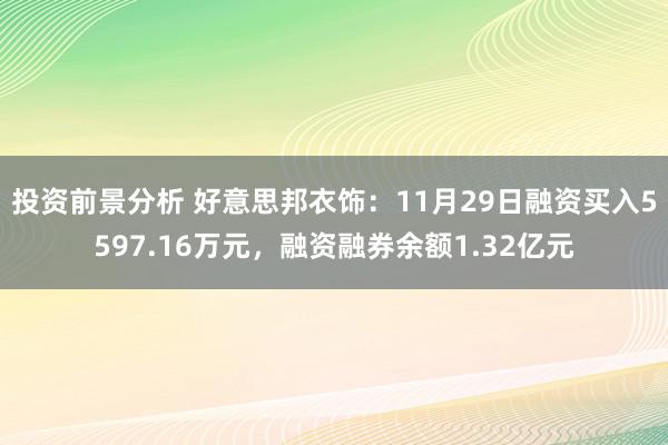 投资前景分析 好意思邦衣饰：11月29日融资买入5597.16万元，融资融券余额1.32亿元