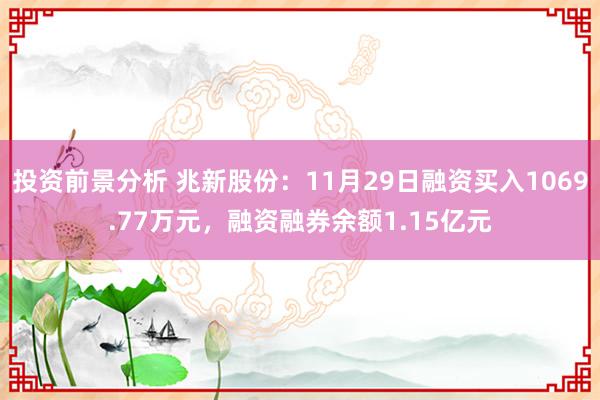 投资前景分析 兆新股份：11月29日融资买入1069.77万元，融资融券余额1.15亿元