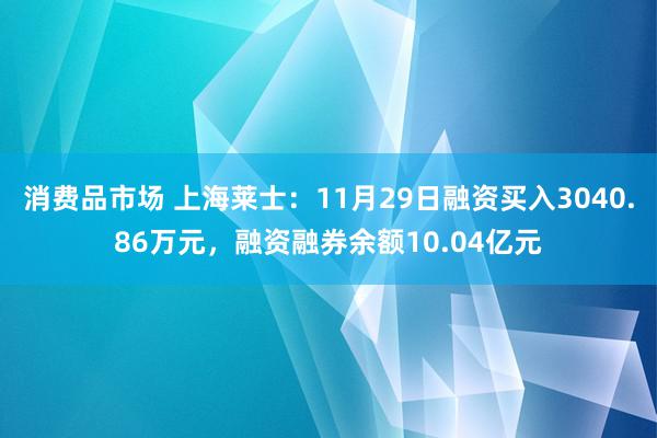 消费品市场 上海莱士：11月29日融资买入3040.86万元，融资融券余额10.04亿元