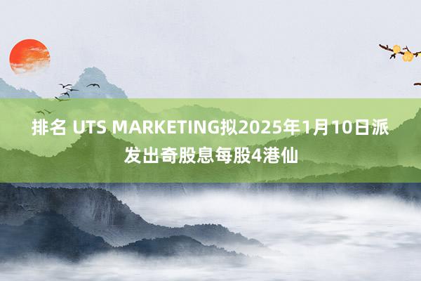 排名 UTS MARKETING拟2025年1月10日派发出奇股息每股4港仙