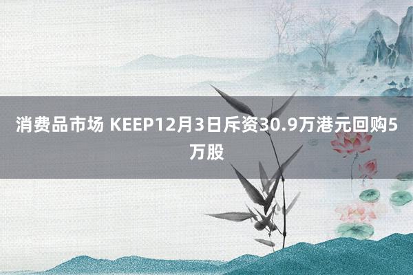 消费品市场 KEEP12月3日斥资30.9万港元回购5万股