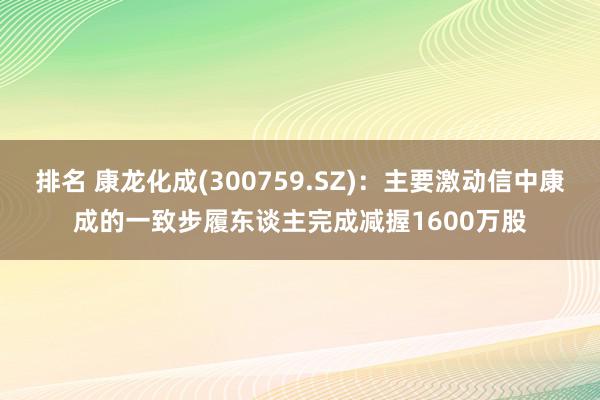 排名 康龙化成(300759.SZ)：主要激动信中康成的一致步履东谈主完成减握1600万股