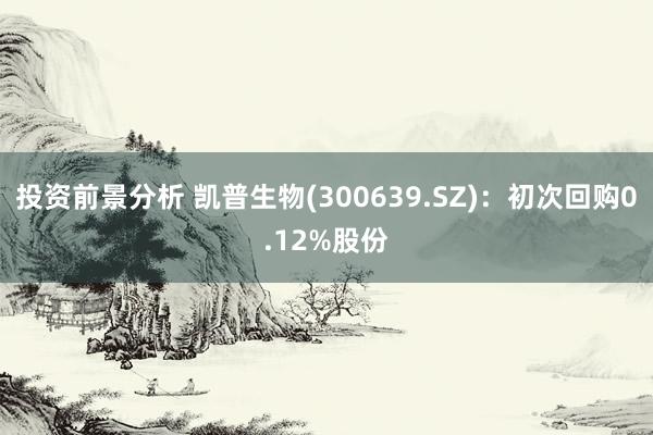 投资前景分析 凯普生物(300639.SZ)：初次回购0.12%股份