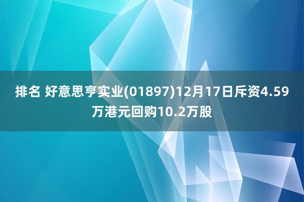 排名 好意思亨实业(01897)12月17日斥资4.59万港元回购10.2万股