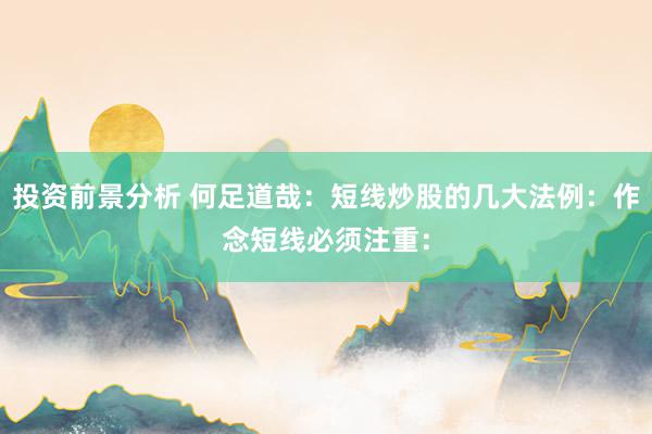 投资前景分析 何足道哉：短线炒股的几大法例：作念短线必须注重：