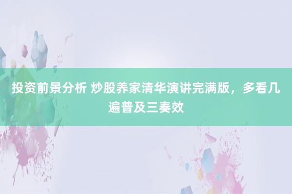 投资前景分析 炒股养家清华演讲完满版，多看几遍普及三奏效