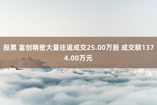 股票 富创精密大量往返成交25.00万股 成交额1374.00万元