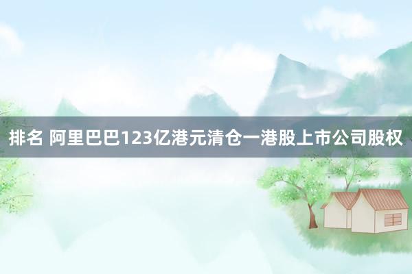 排名 阿里巴巴123亿港元清仓一港股上市公司股权